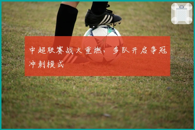 中超联赛战火重燃，多队开启争冠冲刺模式