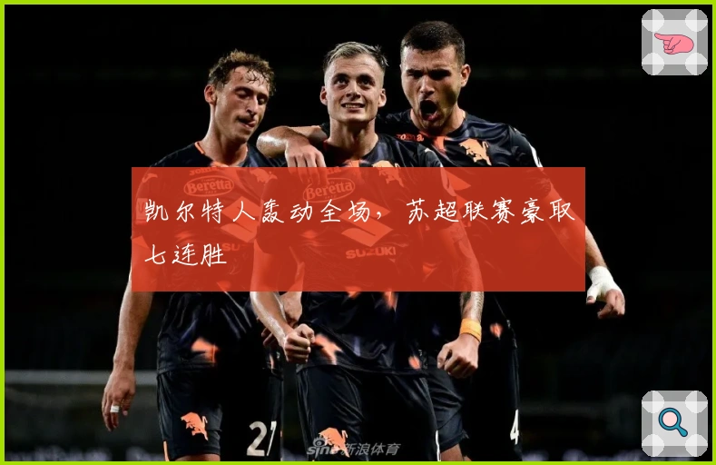 凯尔特人轰动全场，苏超联赛豪取七连胜