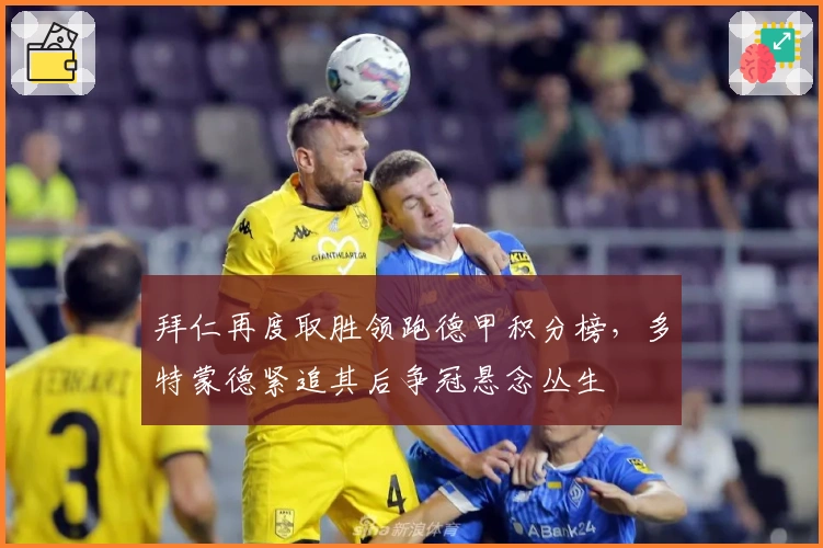 拜仁再度取胜领跑德甲积分榜，多特蒙德紧追其后争冠悬念丛生