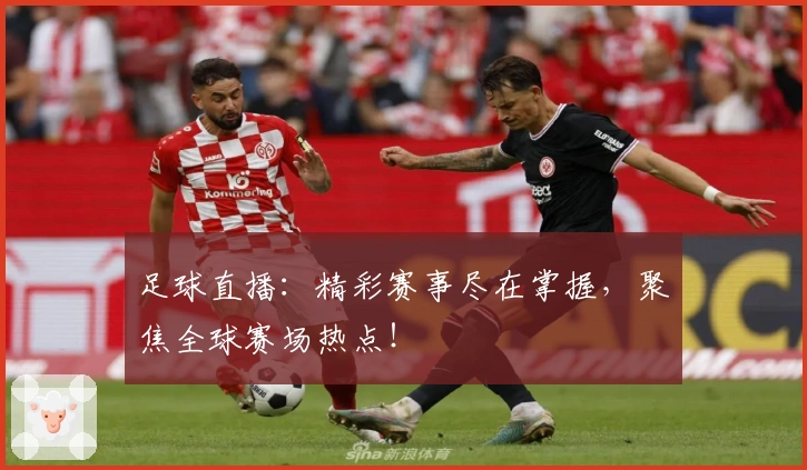 足球直播：精彩赛事尽在掌握，聚焦全球赛场热点！