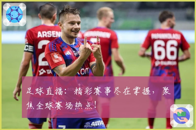 足球直播：精彩赛事尽在掌握，聚焦全球赛场热点！