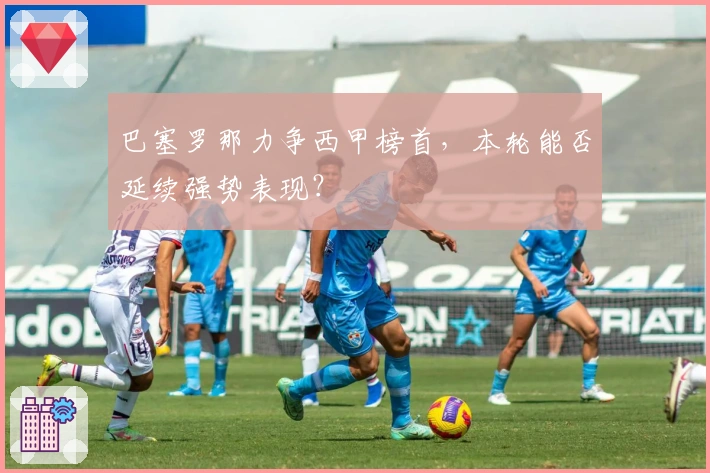 巴塞罗那力争西甲榜首，本轮能否延续强势表现？