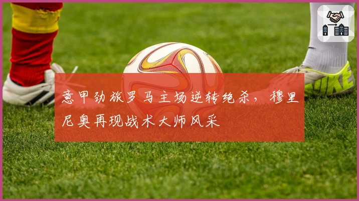 意甲劲旅罗马主场逆转绝杀，穆里尼奥再现战术大师风采