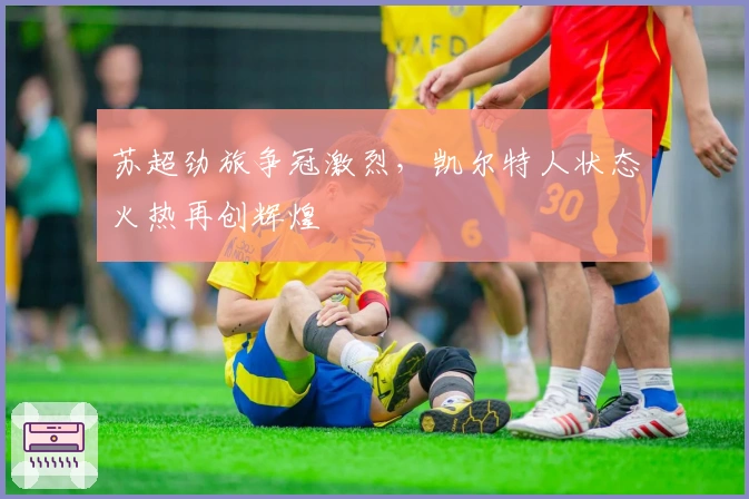 苏超劲旅争冠激烈，凯尔特人状态火热再创辉煌