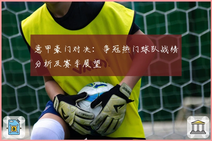 意甲豪门对决：争冠热门球队战绩分析及赛季展望