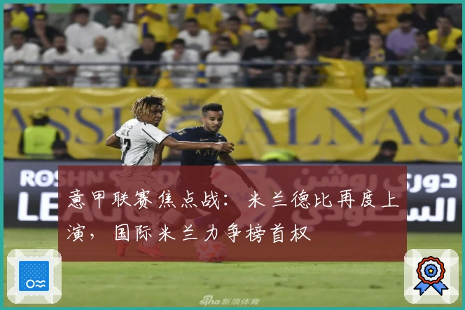 意甲联赛焦点战：米兰德比再度上演，国际米兰力争榜首权