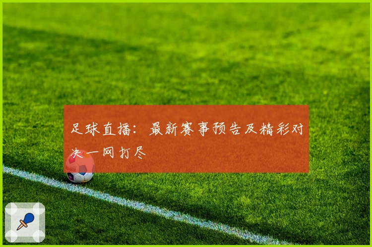 足球直播：最新赛事预告及精彩对决一网打尽