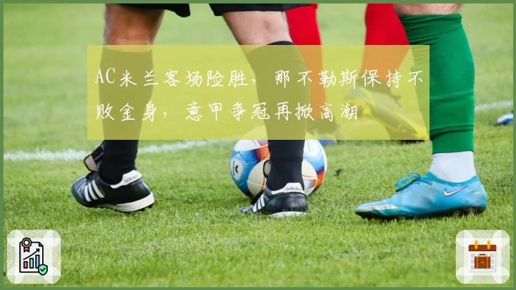 AC米兰客场险胜，那不勒斯保持不败金身，意甲争冠再掀高潮