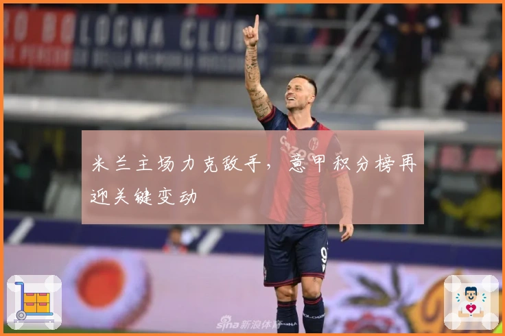 米兰主场力克敌手，意甲积分榜再迎关键变动