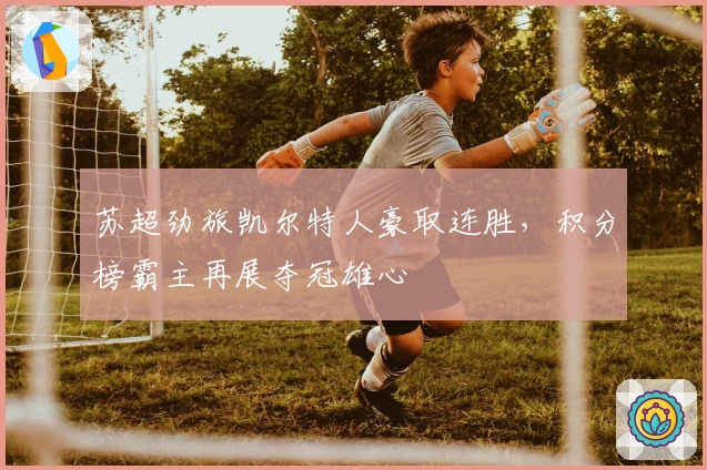 苏超劲旅凯尔特人豪取连胜，积分榜霸主再展夺冠雄心